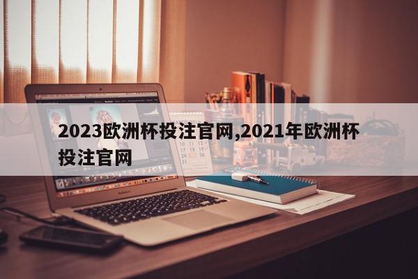 2023欧洲杯投注官网,2021年欧洲杯投注官网