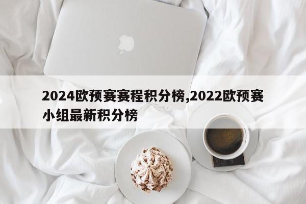 2024欧预赛赛程积分榜,2022欧预赛小组最新积分榜