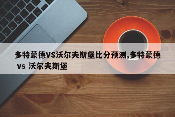 多特蒙德VS沃尔夫斯堡比分预测,多特蒙德 vs 沃尔夫斯堡