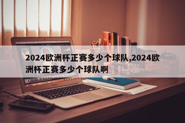 2024欧洲杯正赛多少个球队,2024欧洲杯正赛多少个球队啊