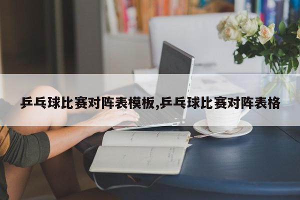 乒乓球比赛对阵表模板,乒乓球比赛对阵表格