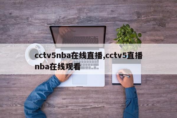 cctv5nba在线直播,cctv5直播nba在线观看