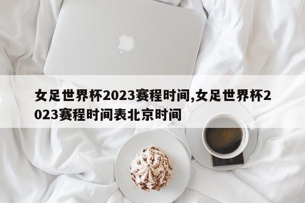 女足世界杯2023赛程时间,女足世界杯2023赛程时间表北京时间