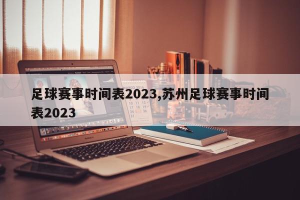 足球赛事时间表2023,苏州足球赛事时间表2023