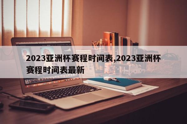 2023亚洲杯赛程时间表,2023亚洲杯赛程时间表最新