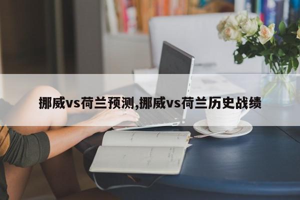 挪威vs荷兰预测,挪威vs荷兰历史战绩