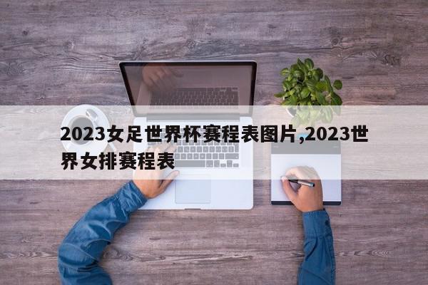 2023女足世界杯赛程表图片,2023世界女排赛程表