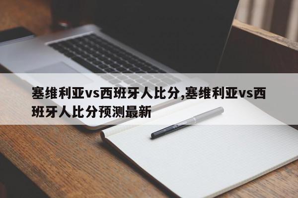 塞维利亚vs西班牙人比分,塞维利亚vs西班牙人比分预测最新