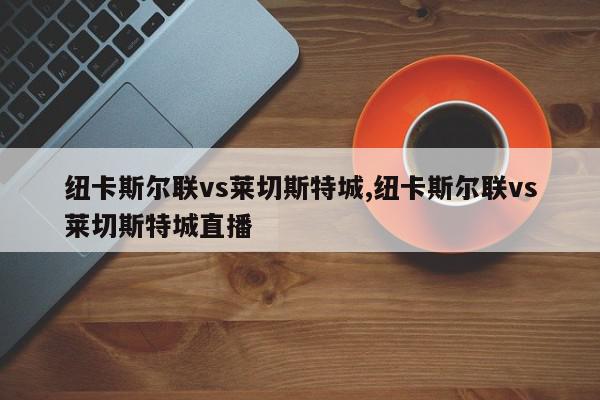 纽卡斯尔联vs莱切斯特城,纽卡斯尔联vs莱切斯特城直播