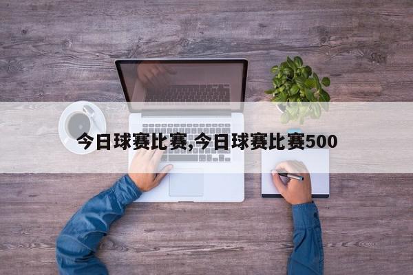 今日球赛比赛,今日球赛比赛500