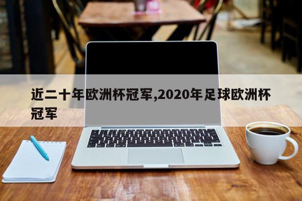 近二十年欧洲杯冠军,2020年足球欧洲杯冠军