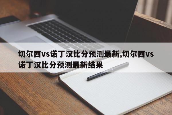 切尔西vs诺丁汉比分预测最新,切尔西vs诺丁汉比分预测最新结果