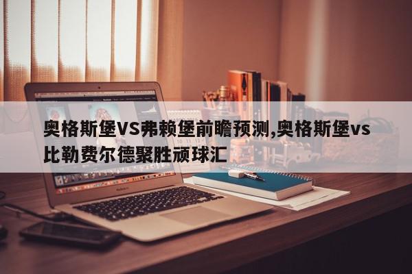 奥格斯堡VS弗赖堡前瞻预测,奥格斯堡vs比勒费尔德聚胜顽球汇