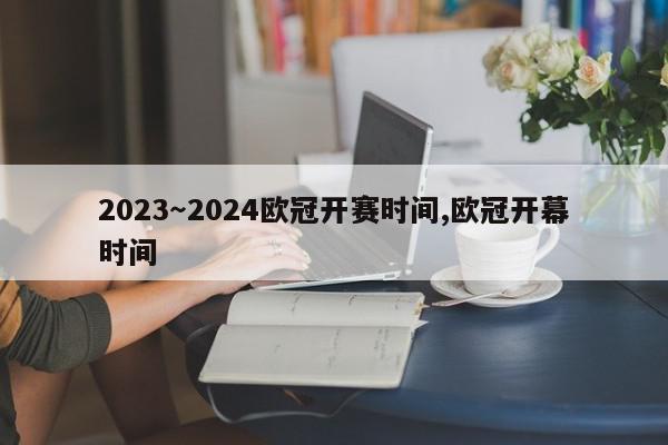 2023～2024欧冠开赛时间,欧冠开幕时间