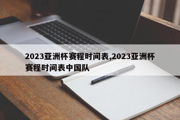 2023亚洲杯赛程时间表,2023亚洲杯赛程时间表中国队