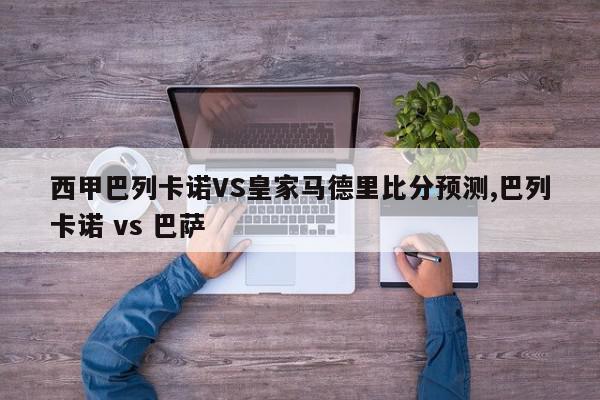 西甲巴列卡诺VS皇家马德里比分预测,巴列卡诺 vs 巴萨