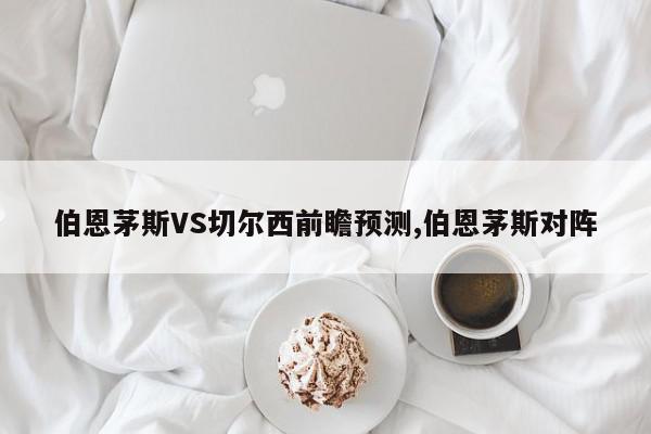 伯恩茅斯VS切尔西前瞻预测,伯恩茅斯对阵