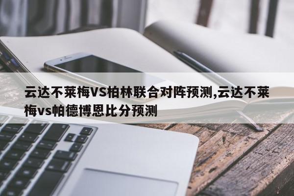 云达不莱梅VS柏林联合对阵预测,云达不莱梅vs帕德博恩比分预测