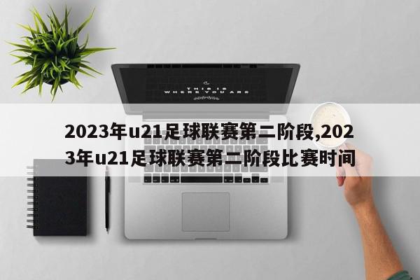 2023年u21足球联赛第二阶段,2023年u21足球联赛第二阶段比赛时间