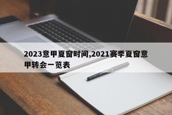 2023意甲夏窗时间,2021赛季夏窗意甲转会一览表