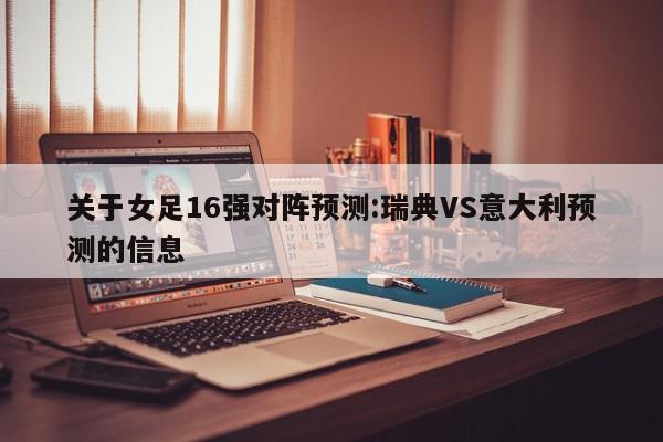 关于女足16强对阵预测:瑞典VS意大利预测的信息