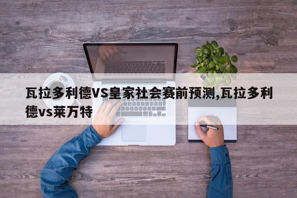 瓦拉多利德VS皇家社会赛前预测,瓦拉多利德vs莱万特