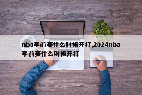 nba季前赛什么时候开打,2024nba季前赛什么时候开打