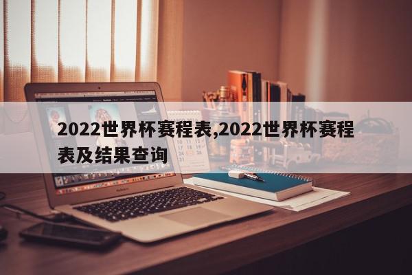 2022世界杯赛程表,2022世界杯赛程表及结果查询