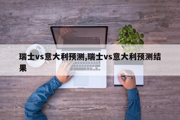 瑞士vs意大利预测,瑞士vs意大利预测结果