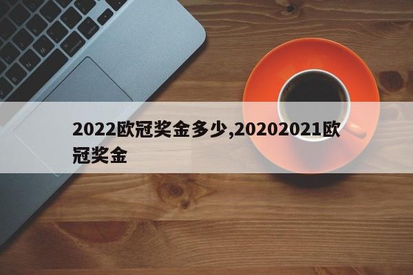 2022欧冠奖金多少,20202021欧冠奖金