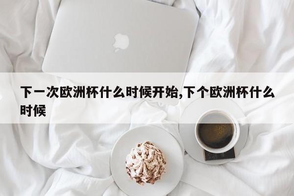 下一次欧洲杯什么时候开始,下个欧洲杯什么时候