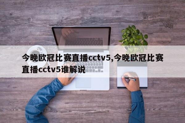 今晚欧冠比赛直播cctv5,今晚欧冠比赛直播cctv5谁解说