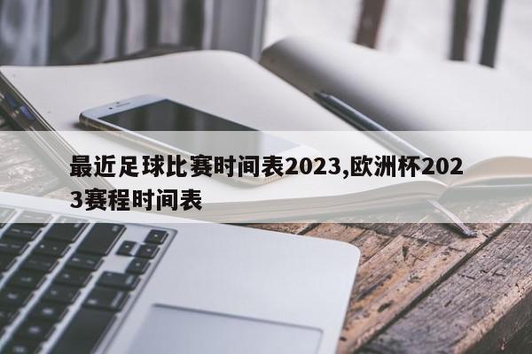 最近足球比赛时间表2023,欧洲杯2023赛程时间表