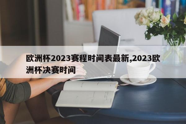 欧洲杯2023赛程时间表最新,2023欧洲杯决赛时间