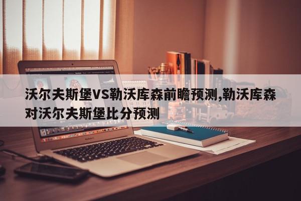 沃尔夫斯堡VS勒沃库森前瞻预测,勒沃库森对沃尔夫斯堡比分预测