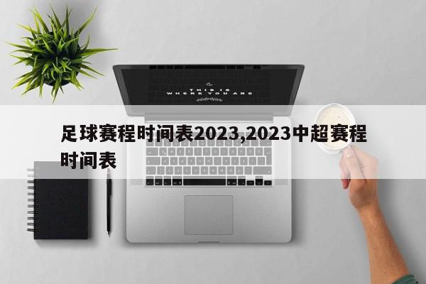 足球赛程时间表2023,2023中超赛程时间表