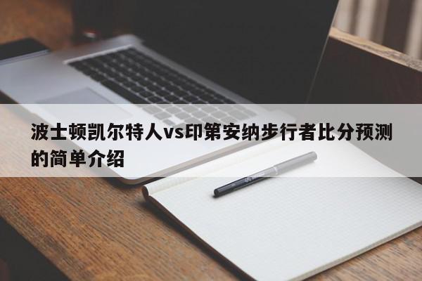 波士顿凯尔特人vs印第安纳步行者比分预测的简单介绍