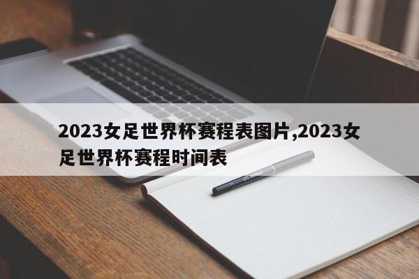 2023女足世界杯赛程表图片,2023女足世界杯赛程时间表