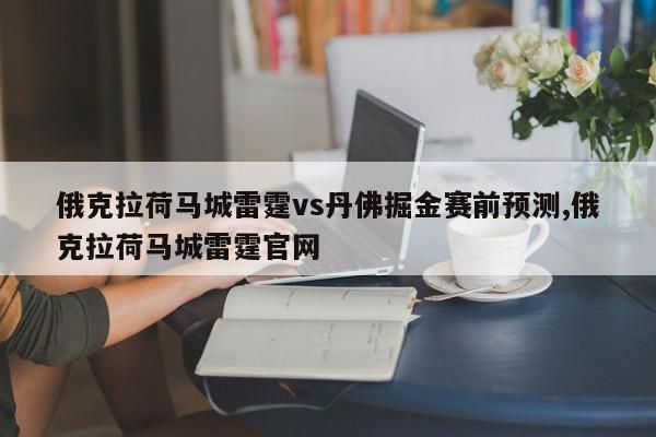 俄克拉荷马城雷霆vs丹佛掘金赛前预测,俄克拉荷马城雷霆官网