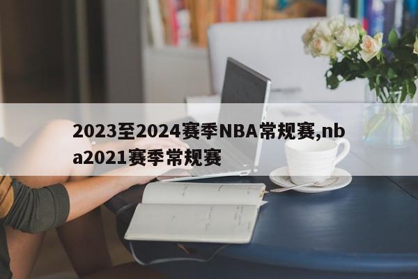 2023至2024赛季NBA常规赛,nba2021赛季常规赛