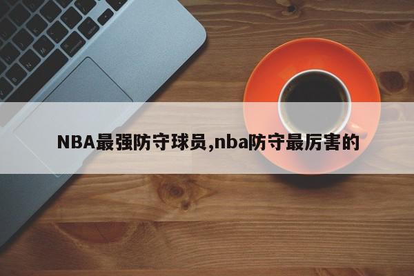 NBA最强防守球员,nba防守最厉害的