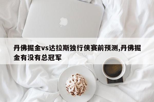 丹佛掘金vs达拉斯独行侠赛前预测,丹佛掘金有没有总冠军