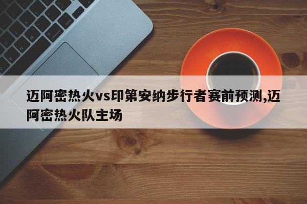 迈阿密热火vs印第安纳步行者赛前预测,迈阿密热火队主场