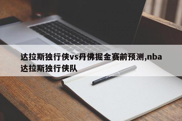 达拉斯独行侠vs丹佛掘金赛前预测,nba达拉斯独行侠队