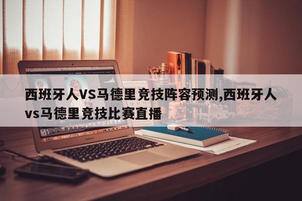 西班牙人VS马德里竞技阵容预测,西班牙人vs马德里竞技比赛直播