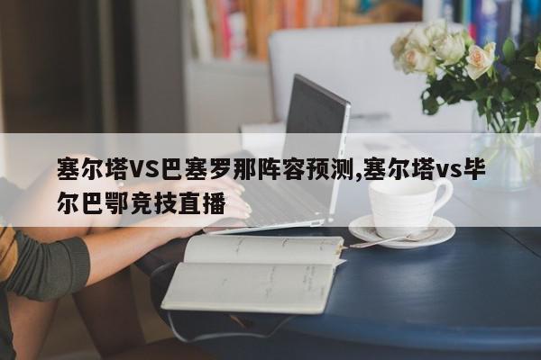 塞尔塔VS巴塞罗那阵容预测,塞尔塔vs毕尔巴鄂竞技直播