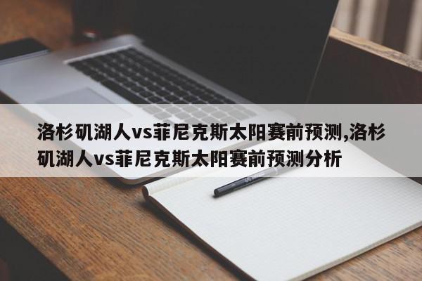 洛杉矶湖人vs菲尼克斯太阳赛前预测,洛杉矶湖人vs菲尼克斯太阳赛前预测分析