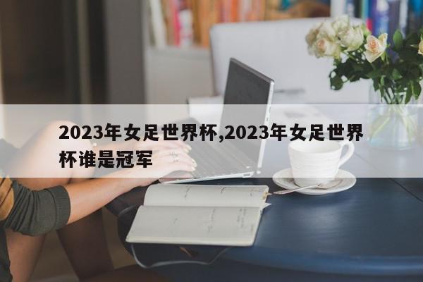 2023年女足世界杯,2023年女足世界杯谁是冠军