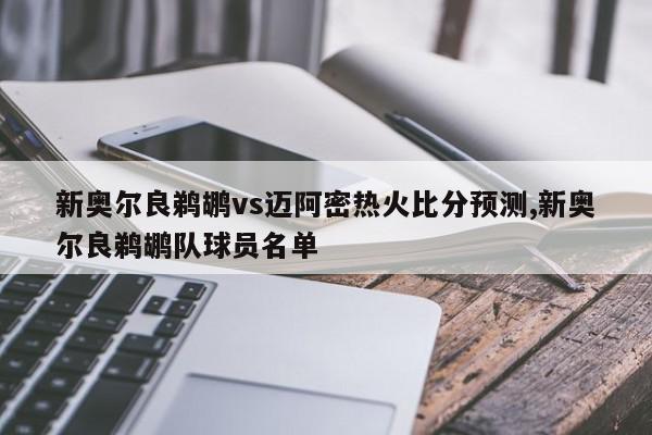 新奥尔良鹈鹕vs迈阿密热火比分预测,新奥尔良鹈鹕队球员名单