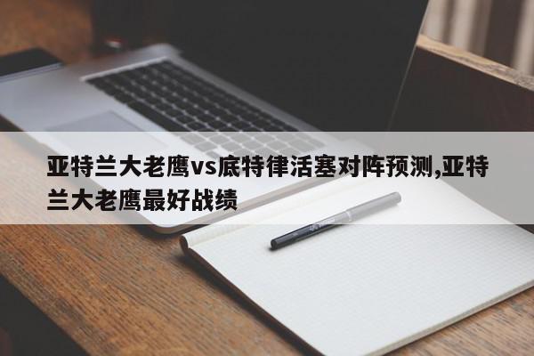 亚特兰大老鹰vs底特律活塞对阵预测,亚特兰大老鹰最好战绩